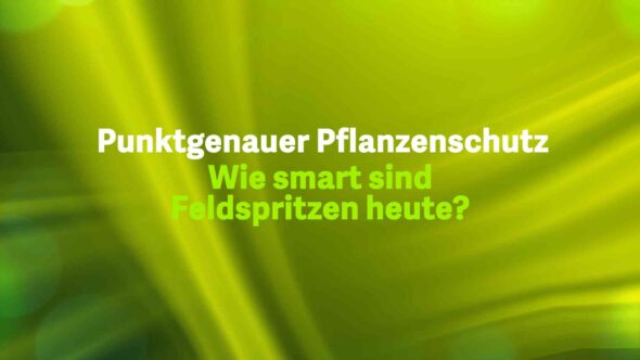 Punktgenauer Pflanzenschutz – Wie smart sind Feldspritzen heute?