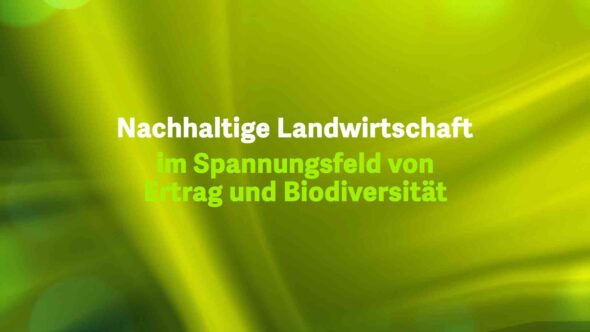 Nachhaltige Landwirtschaft – im Spannungsfeld von Ertrag und Biodiversität